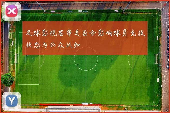 足球影视客串是否会影响球员竞技状态与公众认知