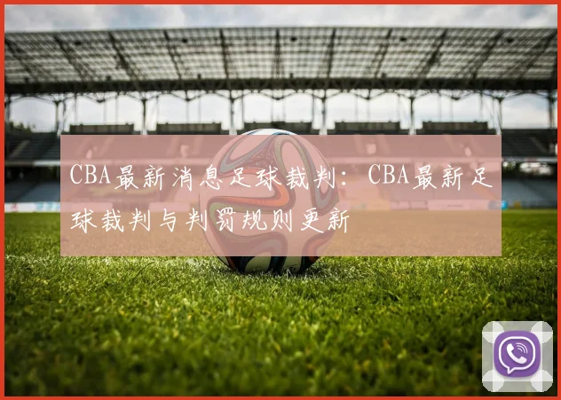 CBA最新消息足球裁判：CBA最新足球裁判与判罚规则更新