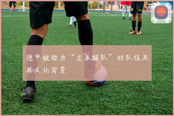 德甲被称为“左派球队”的队伍及其文化背景