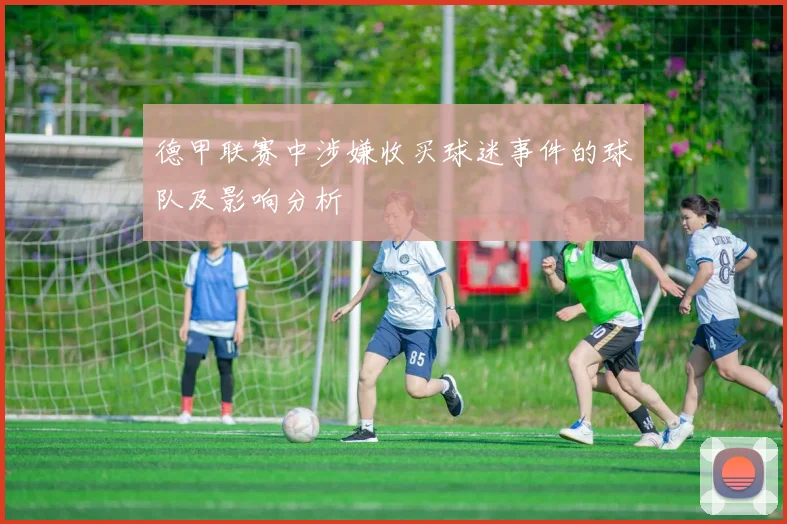 德甲联赛中涉嫌收买球迷事件的球队及影响分析