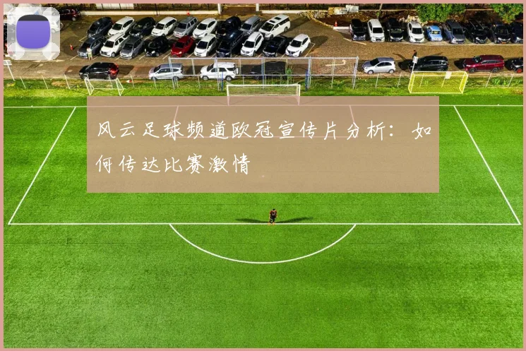 风云足球频道欧冠宣传片分析：如何传达比赛激情