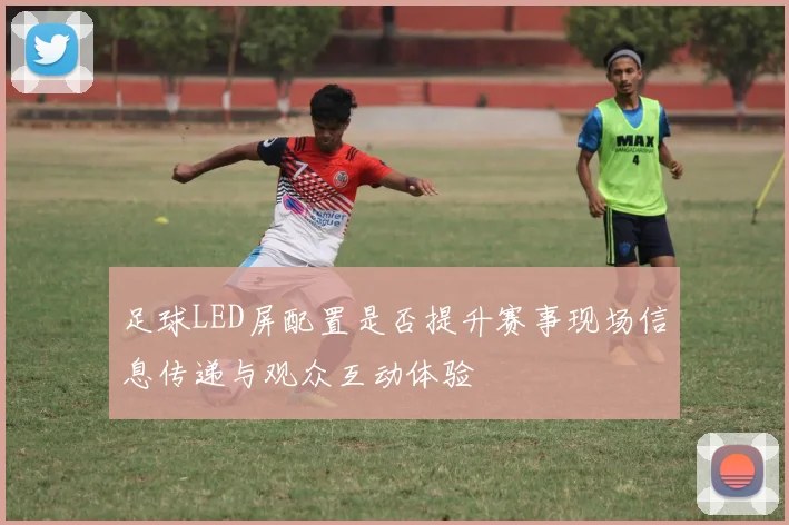 足球LED屏配置是否提升赛事现场信息传递与观众互动体验