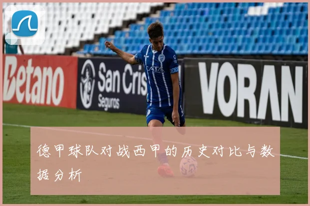 德甲球队对战西甲的历史对比与数据分析